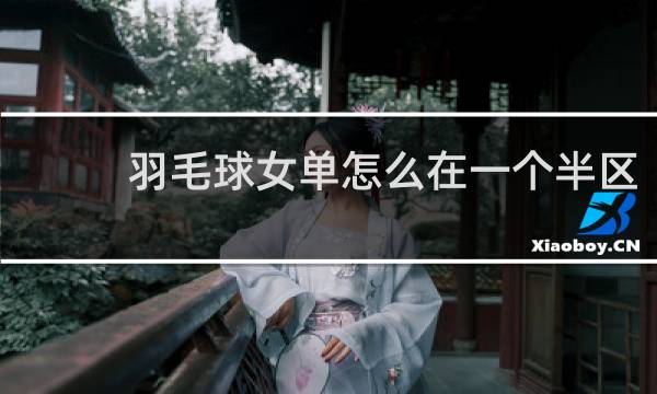 羽毛球女单怎么在一个半区