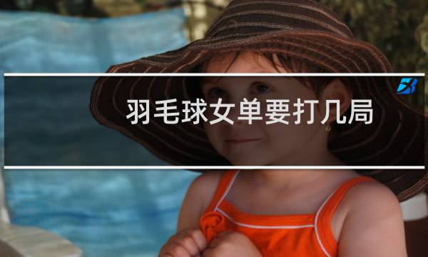 羽毛球女单要打几局