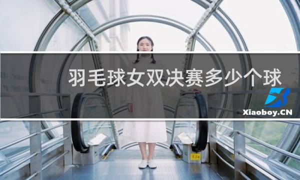 羽毛球女双决赛多少个球