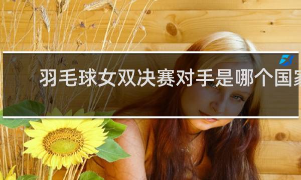 羽毛球女双决赛对手是哪个国家