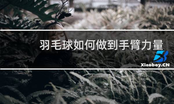 羽毛球如何做到手臂力量