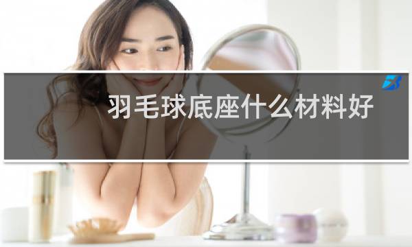 羽毛球底座什么材料好