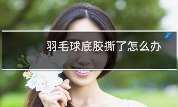 羽毛球底胶撕了怎么办