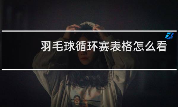 羽毛球循环赛表格怎么看