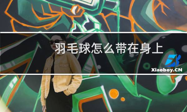 羽毛球怎么带在身上