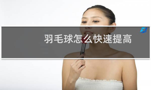 羽毛球怎么快速提高