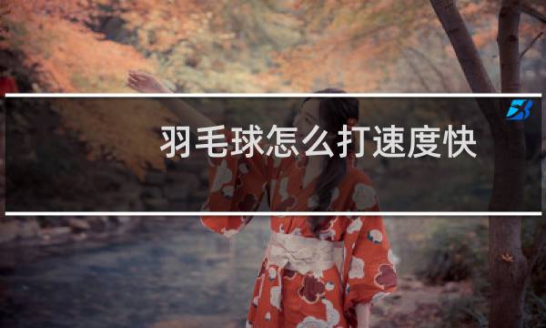 羽毛球怎么打速度快