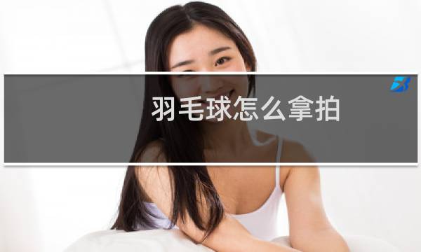 羽毛球怎么拿拍