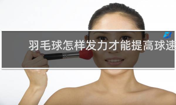 羽毛球怎样发力才能提高球速