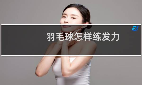 羽毛球怎样练发力