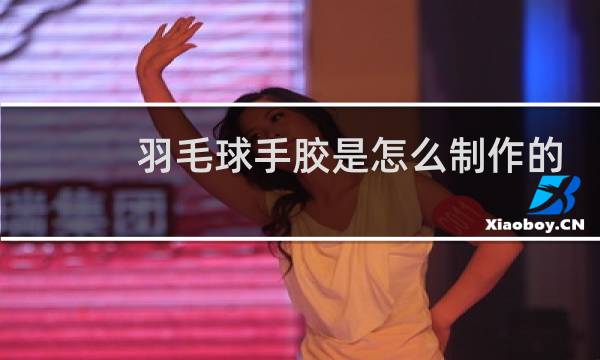 羽毛球手胶是怎么制作的