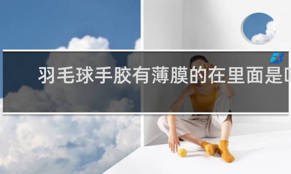 羽毛球手胶有薄膜的在里面是吗