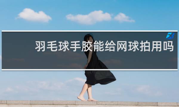 羽毛球手胶能给网球拍用吗