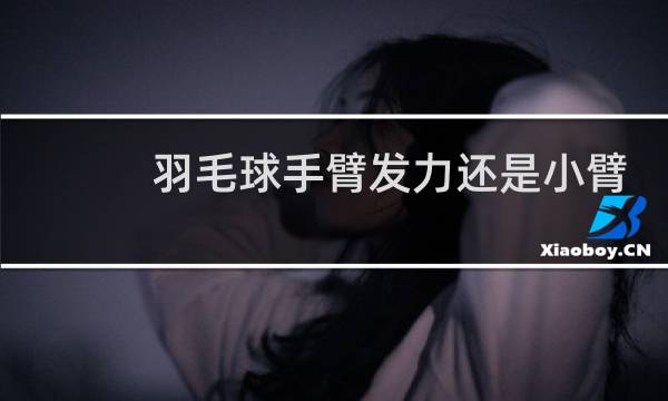 羽毛球手臂发力还是小臂