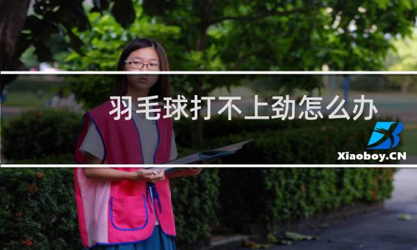 羽毛球打不上劲怎么办