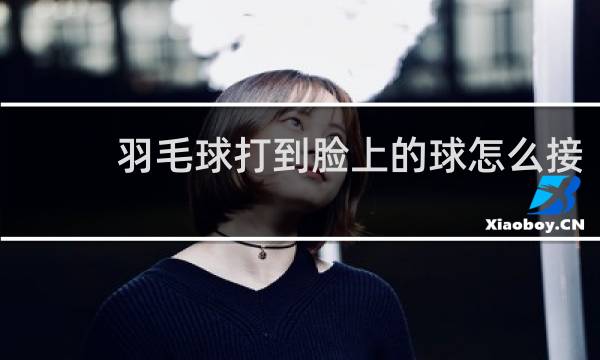 羽毛球打到脸上的球怎么接
