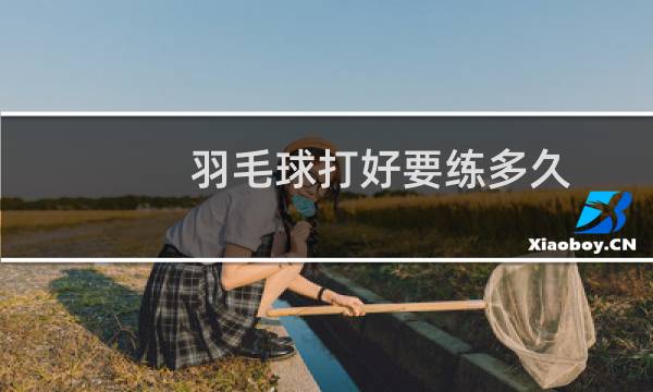 羽毛球打好要练多久