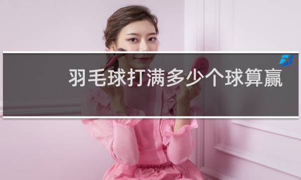 羽毛球打满多少个球算赢