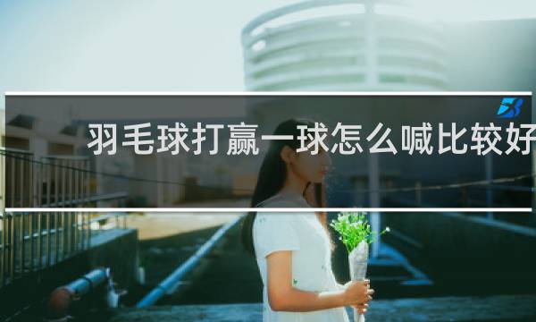 羽毛球打赢一球怎么喊比较好
