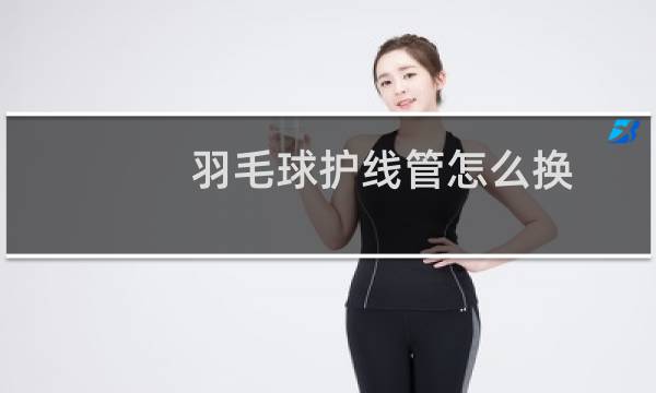 羽毛球护线管怎么换
