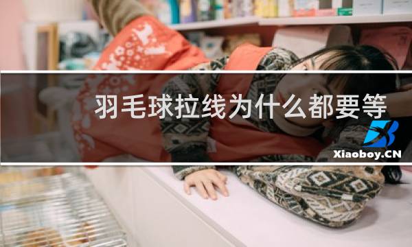 羽毛球拉线为什么都要等
