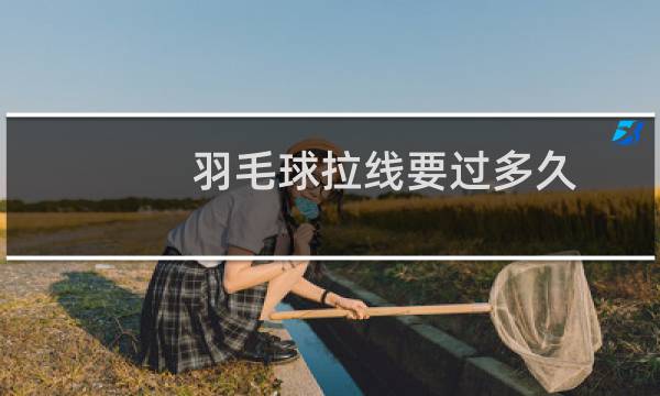 羽毛球拉线要过多久