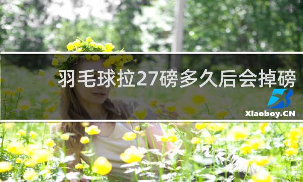 羽毛球拉27磅多久后会掉磅