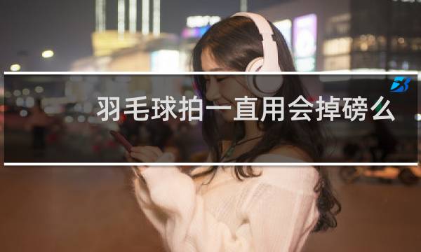 羽毛球拍一直用会掉磅么