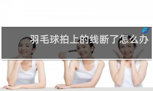 羽毛球拍上的线断了怎么办