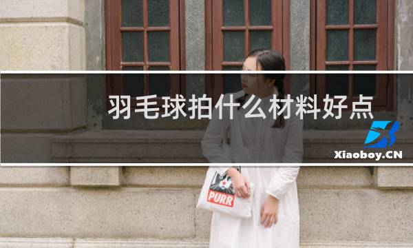 羽毛球拍什么材料好点