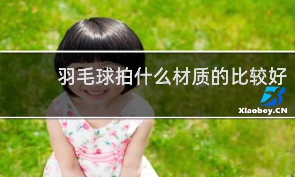 羽毛球拍什么材质的比较好