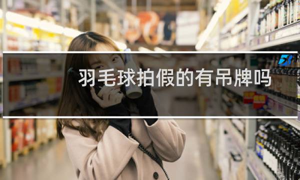 羽毛球拍假的有吊牌吗