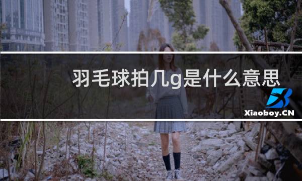 羽毛球拍几g是什么意思