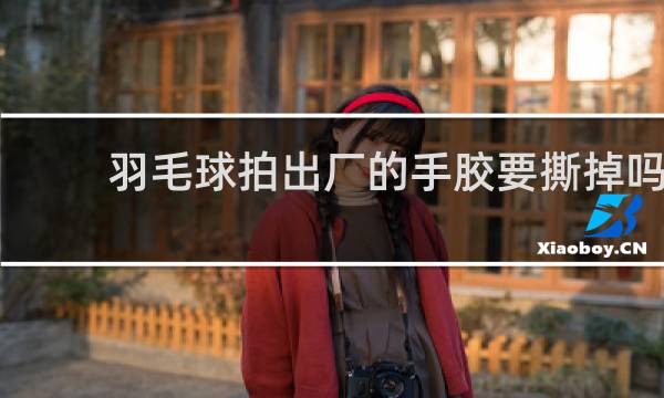 羽毛球拍出厂的手胶要撕掉吗