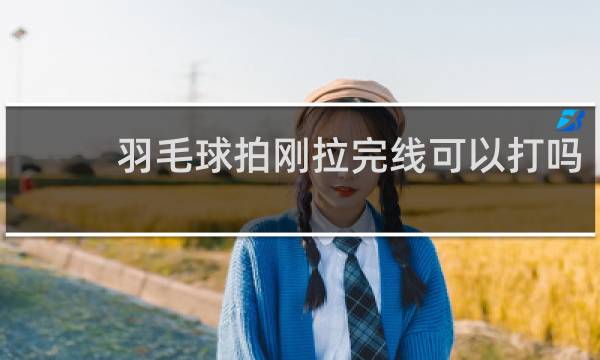 羽毛球拍刚拉完线可以打吗