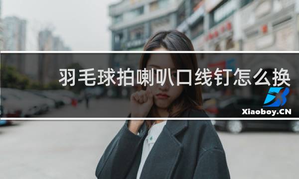 羽毛球拍喇叭口线钉怎么换