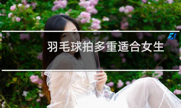 羽毛球拍多重适合女生