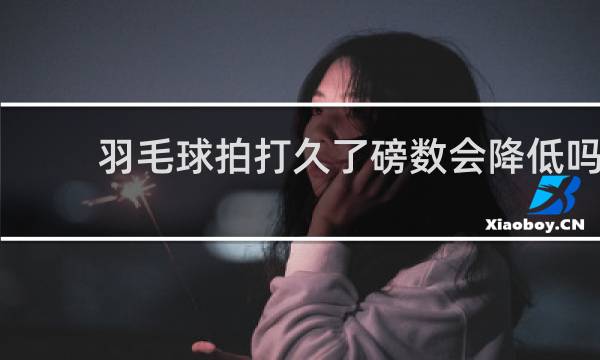 羽毛球拍打久了磅数会降低吗