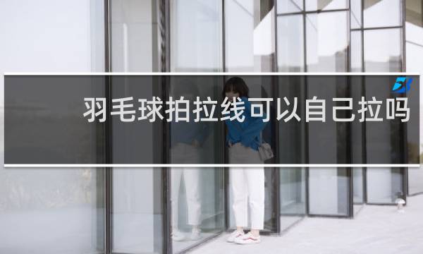 羽毛球拍拉线可以自己拉吗