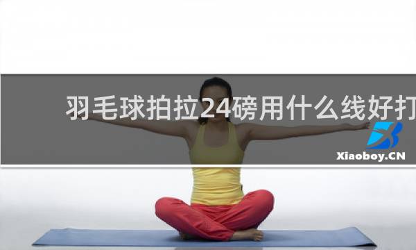 羽毛球拍拉24磅用什么线好打实用