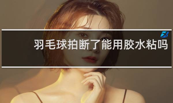 羽毛球拍断了能用胶水粘吗