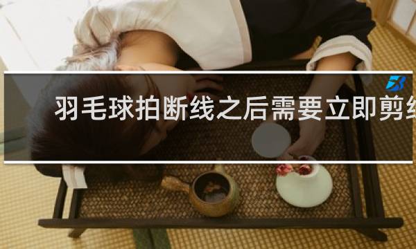 羽毛球拍断线之后需要立即剪线吗