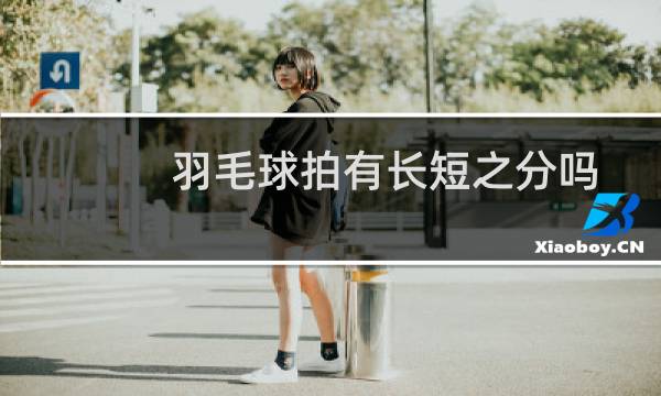 羽毛球拍有长短之分吗