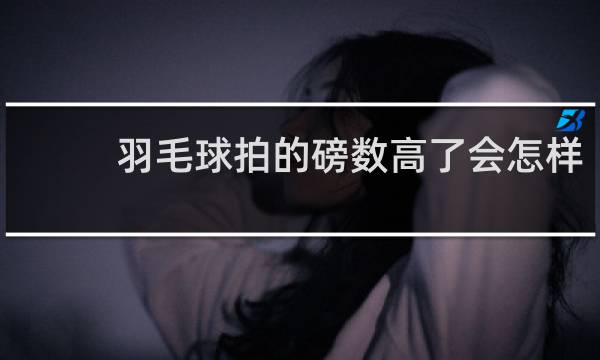 羽毛球拍的磅数高了会怎样