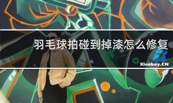 羽毛球拍碰到掉漆怎么修复