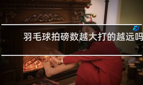 羽毛球拍磅数越大打的越远吗