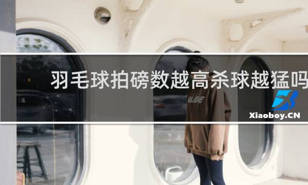 羽毛球拍磅数越高杀球越猛吗
