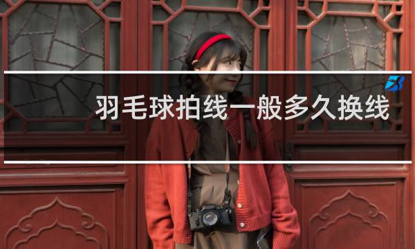 羽毛球拍线一般多久换线