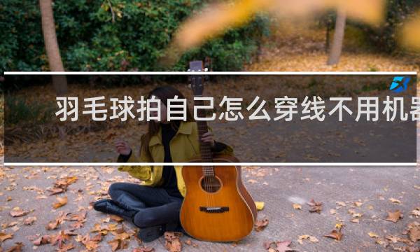 羽毛球拍自己怎么穿线不用机器