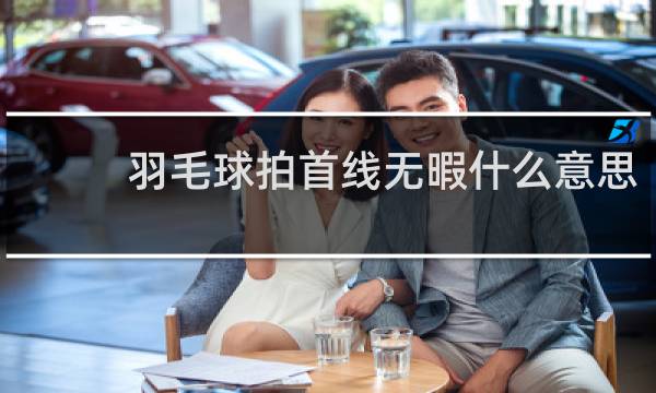 羽毛球拍首线无暇什么意思